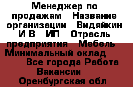 Менеджер по продажам › Название организации ­ Видяйкин И.В., ИП › Отрасль предприятия ­ Мебель › Минимальный оклад ­ 60 000 - Все города Работа » Вакансии   . Оренбургская обл.,Медногорск г.